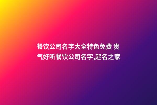 餐饮公司名字大全特色免费 贵气好听餐饮公司名字,起名之家-第1张-公司起名-玄机派